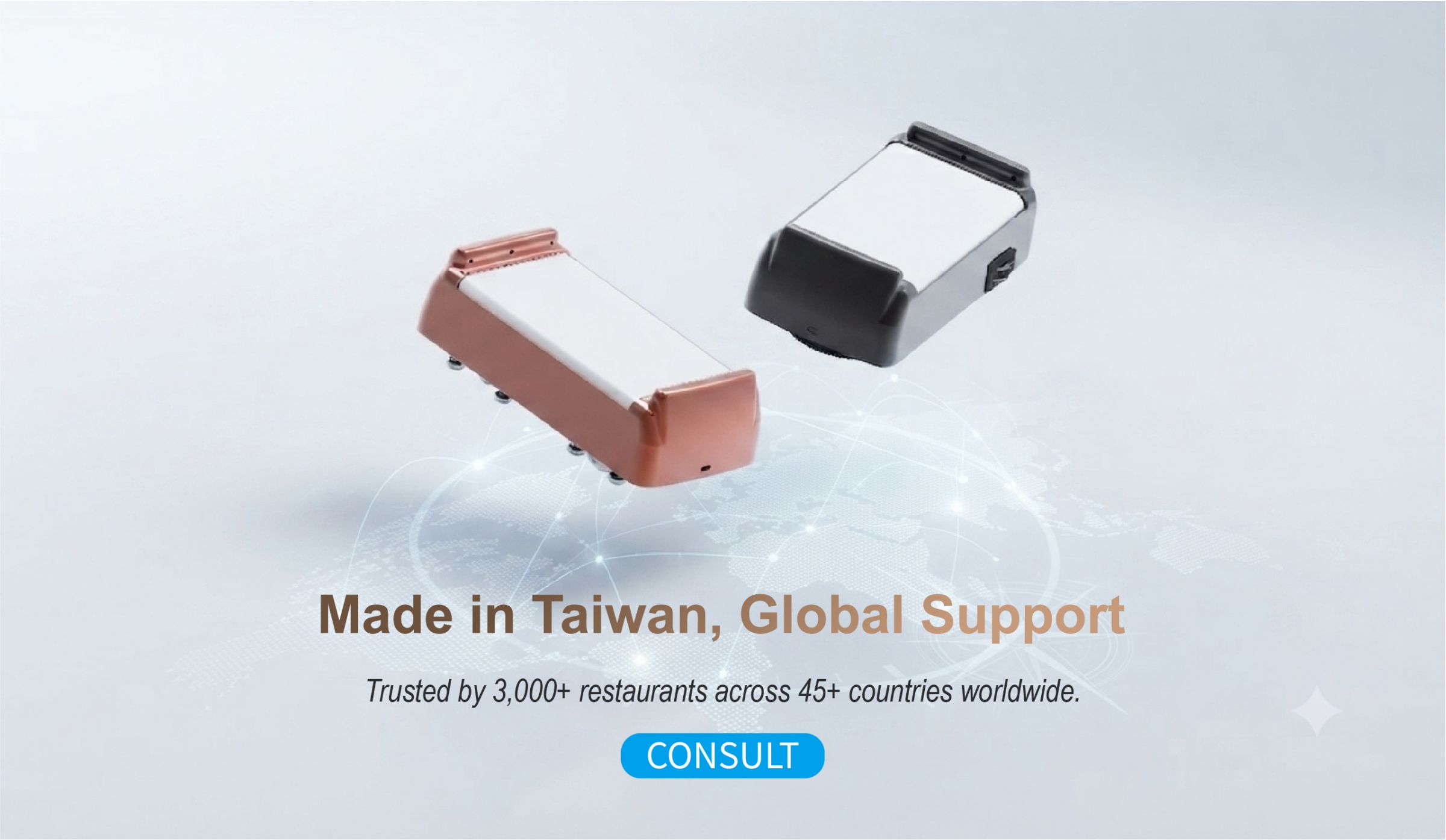 Made in Taiwan, Global Support:Trusted by 3,000+ restaurants across 45+ countries worldwide.
