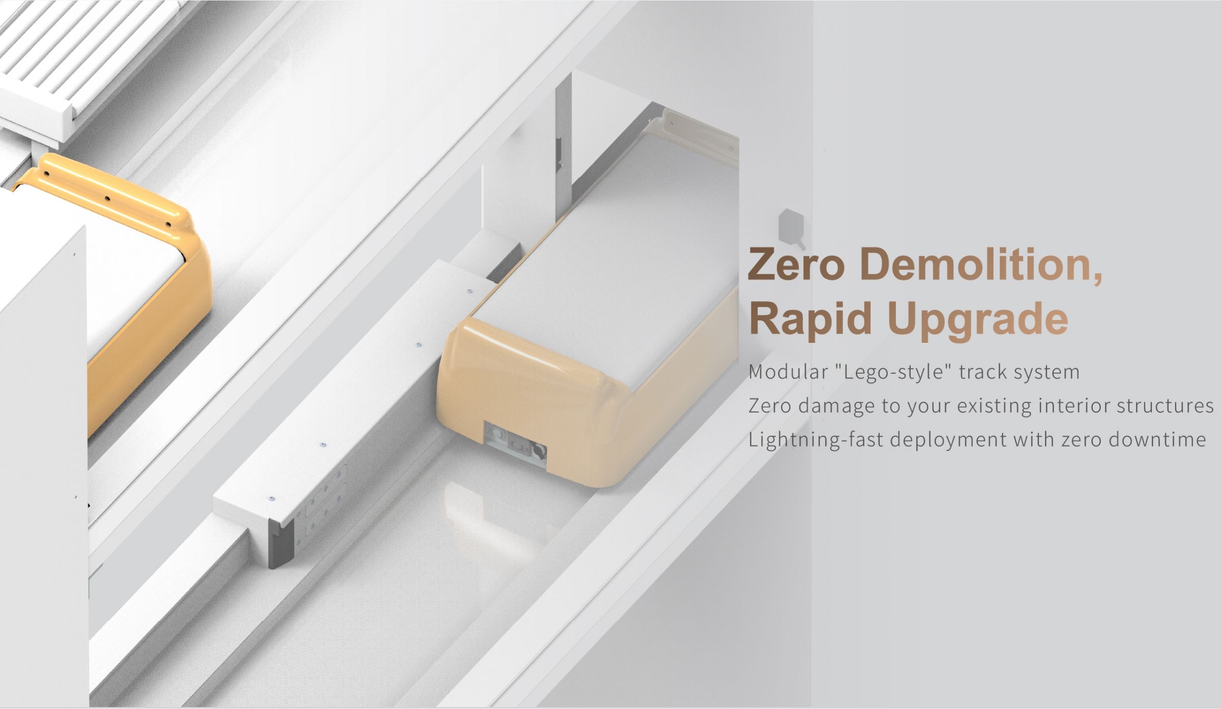 Zero Demolition, Rapid Upgrade:Modular Lego-style track system, Zero damage to your existing interior structures, Lightning-fast deployment with zero downtime